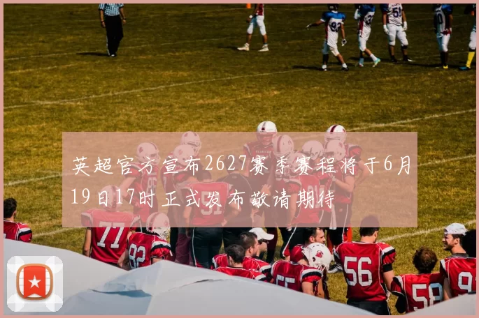 英超官方宣布2627赛季赛程将于6月19日17时正式发布敬请期待