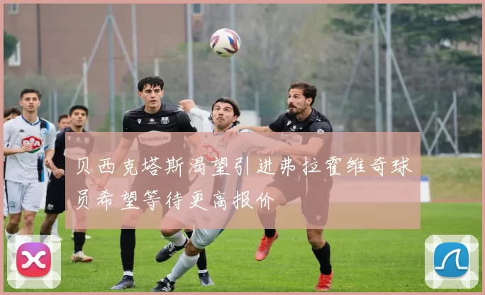 贝西克塔斯渴望引进弗拉霍维奇球员希望等待更高报价