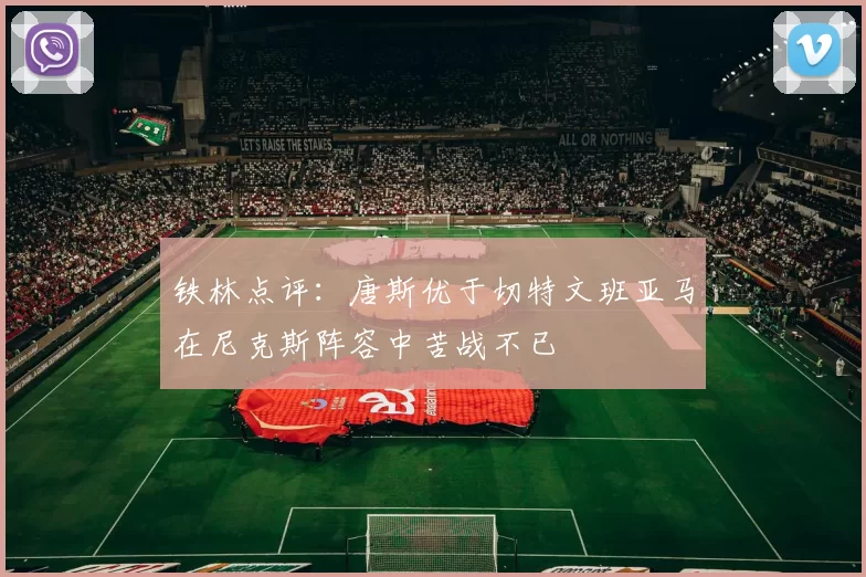 铁林点评:唐斯优于切特文班亚马在尼克斯阵容中苦战不已