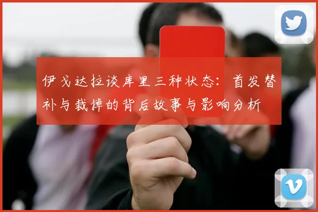 伊戈达拉谈库里三种状态：首发替补与裁掉的背后故事与影响分析